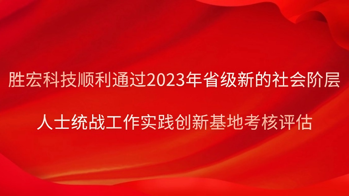 勝宏科技順利通過2023年省級新的社會階層人士統(tǒng)戰(zhàn)工作實踐創(chuàng)新基地考核評估